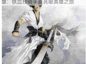 风云岛霸主传奇：独步江山的勇者之剑英雄降临风云岛风云岛霸主傲视群雄：铁血独骑手最亮眼英雄之旅