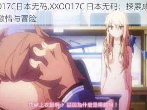 XXOO17C日本无码,XXOO17C 日本无码：探索成人世界的激情与冒险