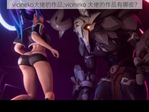 vicineko大佬的作品;vicineko 大佬的作品有哪些？