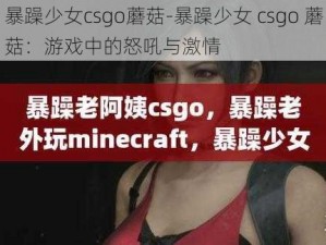 暴躁少女csgo蘑菇-暴躁少女 csgo 蘑菇：游戏中的怒吼与激情