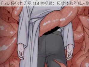 触手 3D 侵犯 h 无尽 r18 禁视频：极致体验的成人影片