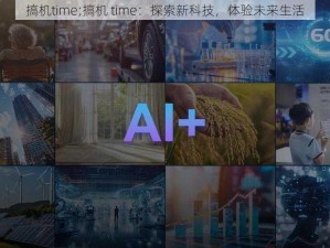 搞机time;搞机 time：探索新科技，体验未来生活