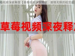 草莓视频深夜释放【草莓视频深夜释放：激情无限的视觉盛宴】