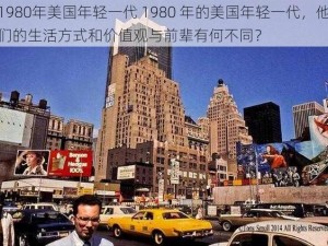 1980年美国年轻一代 1980 年的美国年轻一代，他们的生活方式和价值观与前辈有何不同？