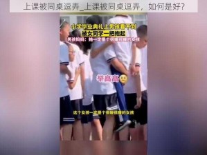 上课被同桌逗弄_上课被同桌逗弄，如何是好？