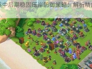 海岛奇兵中后期稳固压岸防御策略：解析精良阵型构建之道