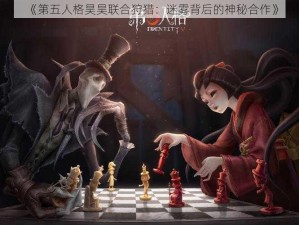 《第五人格昊昊联合狩猎：迷雾背后的神秘合作》