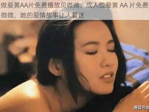 成人做爰黄AA片免费播放贝微微、成人做爰黄 AA 片免费播放：贝微微，她的爱情故事让人着迷