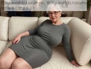 欧洲grand老妇人localhost、欧洲grand老妇人localhost，她的秘密你知道多少？