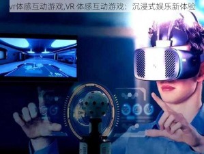 vr体感互动游戏,VR 体感互动游戏：沉浸式娱乐新体验