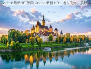 德国videos最新HD(德国 videos 最新 HD：迷人风光，震撼体验)