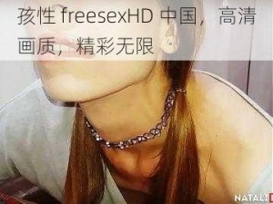 孩性 freesexHD 中国，高清画质，精彩无限