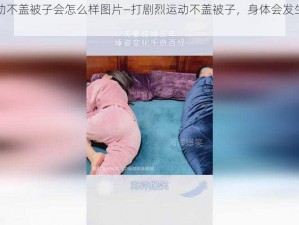 打剧烈运动不盖被子会怎么样图片—打剧烈运动不盖被子，身体会发生什么变化？