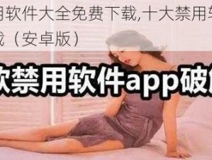 十大禁用软件大全免费下载,十大禁用软件大全免费下载（安卓版）