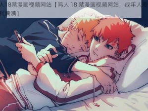 鸣人18禁漫画视频网站【鸣人 18 禁漫画视频网站，成年人专属，福利满满】