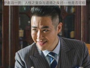 隐形守护者冯一贤：人性之复杂与道德之探讨——他是否可称为好人？