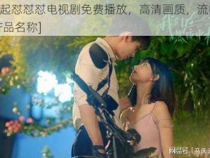 男女一起怼怼怼电视剧免费播放，高清画质，流畅体验，尽在[产品名称]