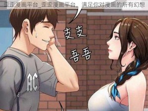 歪歪漫画平台_歪歪漫画平台，满足你对漫画的所有幻想