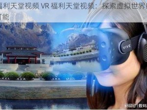 VR福利天堂视频 VR 福利天堂视频：探索虚拟世界的无限可能