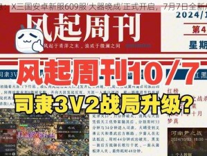 重磅消息：X三国安卓新服609服‘大器晚成’正式开启，7月7日全新启程公告