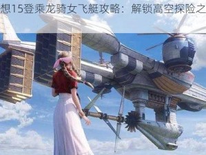 最终幻想15登乘龙骑女飞艇攻略：解锁高空探险之旅的秘钥