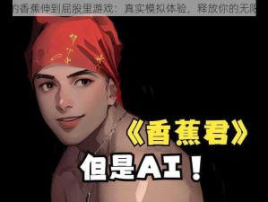 男人的香蕉伸到屁股里游戏：真实模拟体验，释放你的无限想象