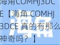 海角COMHJ3DCE【海角 COMHJ3DCE 真的有那么神奇吗？】