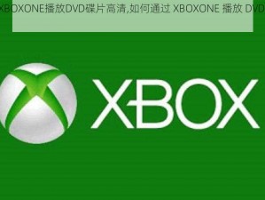 如何通过XBOXONE播放DVD碟片高清,如何通过 XBOXONE 播放 DVD 碟片高清？