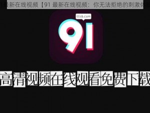 91最新在线视频【91 最新在线视频：你无法拒绝的刺激体验】