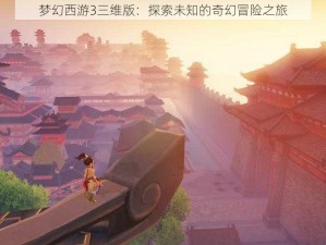 梦幻西游3三维版：探索未知的奇幻冒险之旅