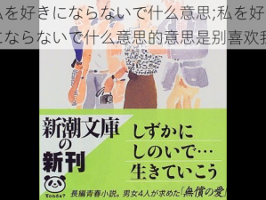 私を好きにならないで什么意思;私を好きにならないで什么意思的意思是别喜欢我