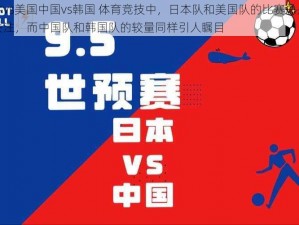 日本vs美国中国vs韩国 体育竞技中，日本队和美国队的比赛总是备受关注，而中国队和韩国队的较量同样引人瞩目