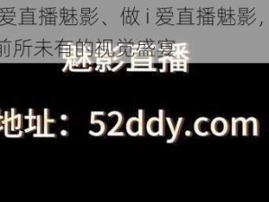 做i爱直播魅影、做 i 爱直播魅影，体验前所未有的视觉盛宴