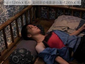 娇小8一12XYxⅩ毛片_如何评价电影娇小 8—12XYxⅩ 毛片？