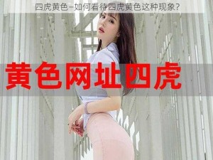 四虎黄色—如何看待四虎黄色这种现象？