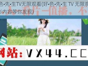 好•色•先•生TV无限观看(好•色•先•生 TV 无限观看，精彩内容等你发现)