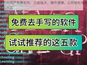 免费无码国产免费软件，功能强大，操作便捷，让你轻松享受各种精彩内容