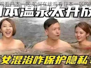 在线观看日本一区,如何在线观看日本一区的影片？