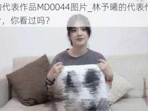 林予曦的代表作品MD0044图片_林予曦的代表作品 MD0044 图片，你看过吗？