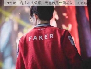 英雄联盟Faker专访：专注本土荣耀，无意涉足外国战队，矢志追求荣耀之巅