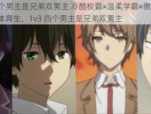 1v3四个男主是兄弟双男主 冷酷校霸×温柔学霸×傲娇班长×痞帅体育生，1v3 四个男主是兄弟双男主