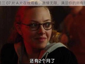 欧美三 07 片 A 片在线观看，激情无限，满足你的所有需求