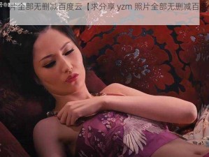 yzm照片全部无删减百度云【求分享 yzm 照片全部无删减百度云资源】