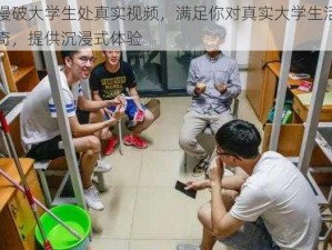 慢慢破大学生处真实视频，满足你对真实大学生活的好奇，提供沉浸式体验