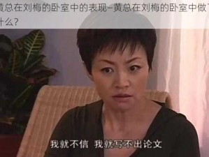 黄总在刘梅的卧室中的表现—黄总在刘梅的卧室中做了什么？