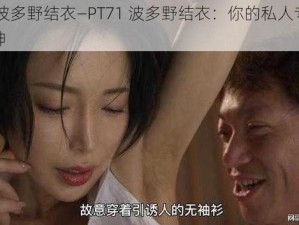 PT71波多野结衣—PT71 波多野结衣：你的私人专属影视女神