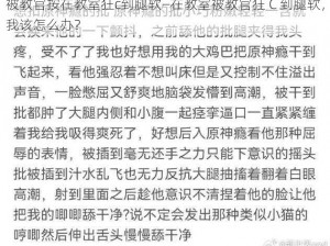 被教官按在教室狂c到腿软—在教室被教官狂 C 到腿软，我该怎么办？