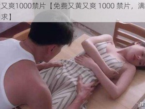 免费又黄又爽1000禁片【免费又黄又爽 1000 禁片，满足你所有的观影需求】