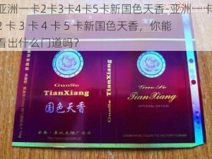 亚洲一卡2卡3卡4卡5卡新国色天香-亚洲一卡 2 卡 3 卡 4 卡 5 卡新国色天香，你能看出什么门道吗？