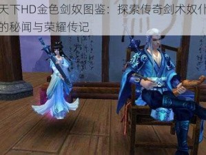 天下HD金色剑奴图鉴：探索传奇剑术奴仆的秘闻与荣耀传记